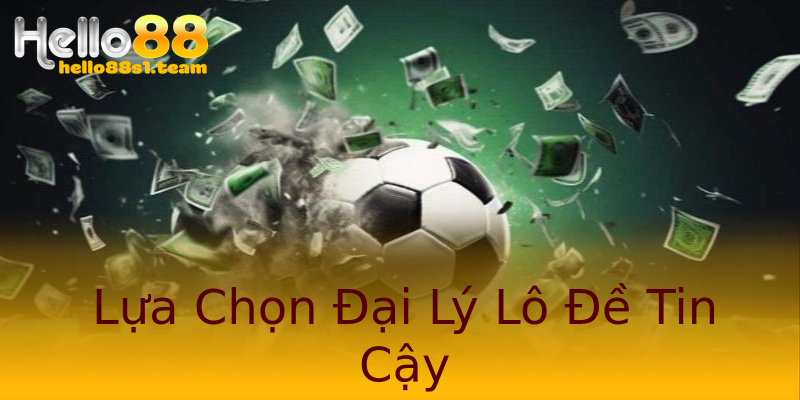 Lựa Chọn Đại Lý Lô Đề Tin Cậy Lựa Chọn Đại Lý Lô Đề Tin Cậy